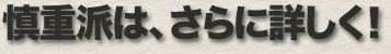 慎重派は、さらに詳しく!