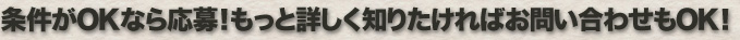 条件がOKなら応募!もっと詳しく知りたければお問い合わせもOK!