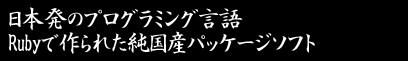 本発のプログラミング言語 Rubyで作られた純国産パッケージソフト