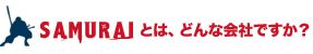 SAMURAIとは、どんな会社ですか？