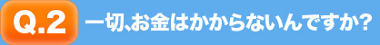 一切、お金はかからないんですか？