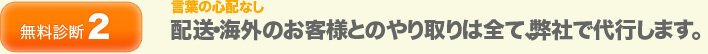 配送・海外のお客様とのやり取りは全て、弊社で代行します。