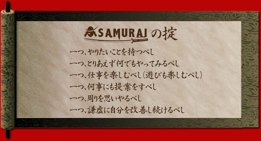 一つ、やりたいことを持つべし。一つ、とりあえず何でもやってみるべし。一つ、仕事を楽しむべし（遊びも楽しむべし）。一つ、何事にも提案をすべし。一つ、周りを思いやるべし。一つ、謙虚に自分を改善し続けるべし