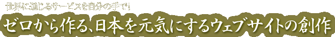 世界に通じるサービスを自分の手で！ゼロから作る、日本を元気にするウェブサイトの創作
