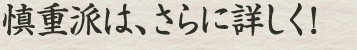 慎重派は、さらに詳しく！
