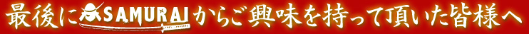 最後にSAMURAIからご興味を持って頂いた皆様へ