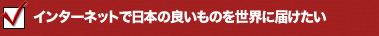 インターネットで日本の良いものを世界に届けたい
