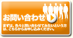 お問い合わせ まずは、色々と問い合わせてみたいという方は、こちらからお申し込みください。