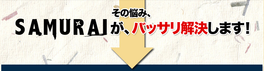 そのお悩み・・・Samuraiがバッサリ解決します！ 