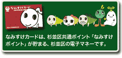 なみすけｶｰﾄﾞは､杉並区共通ﾎﾟｲﾝﾄ｢なみすけﾎﾟｲﾝﾄ｣が貯まる､杉並区の電子ﾏﾈｰです｡