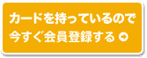 カードを持っているので今すぐ会員登録する